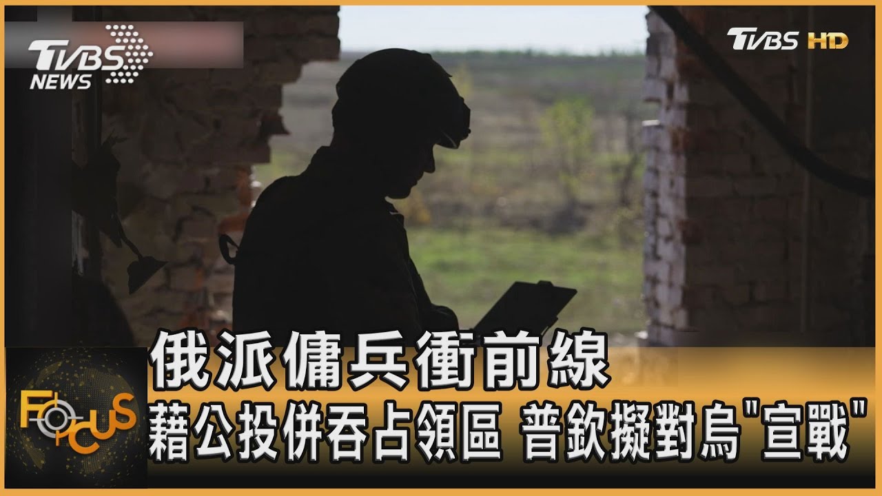 俄派傭兵衝前線 藉公投併吞占領區.普欽擬對烏「宣戰」