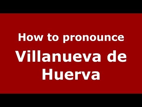 How to pronounce Villanueva de Huerva (Spanish/Spain) - PronounceNames.com