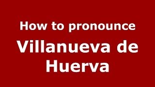 How to pronounce Villanueva De Huerva