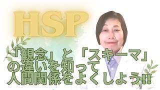 HSP～「観念」と「スキーマ」の違いを知って人間関係をよくしよう!!