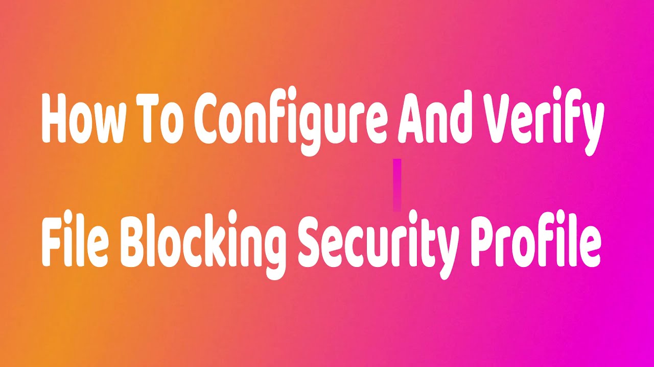 PA - How To Configure And Verify File Blocking Security Profile