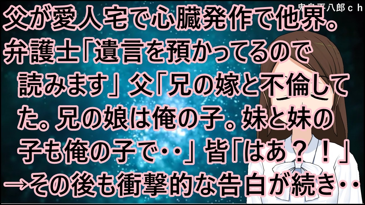 父が愛人宅で心臓発作で他界。弁護士「遺言を預かってるので読み上げます」父「兄の嫁と不倫してた。兄の娘は俺の子。妹と妹の子も俺の子で・・」皆「はあ？！」→その後も衝撃的な告白が続き・・【修羅場】