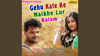 Gehu Kate Ke Naikhe Lur Balam