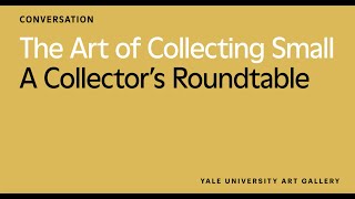 The Art of Collecting Small: A Collector’s Roundtable