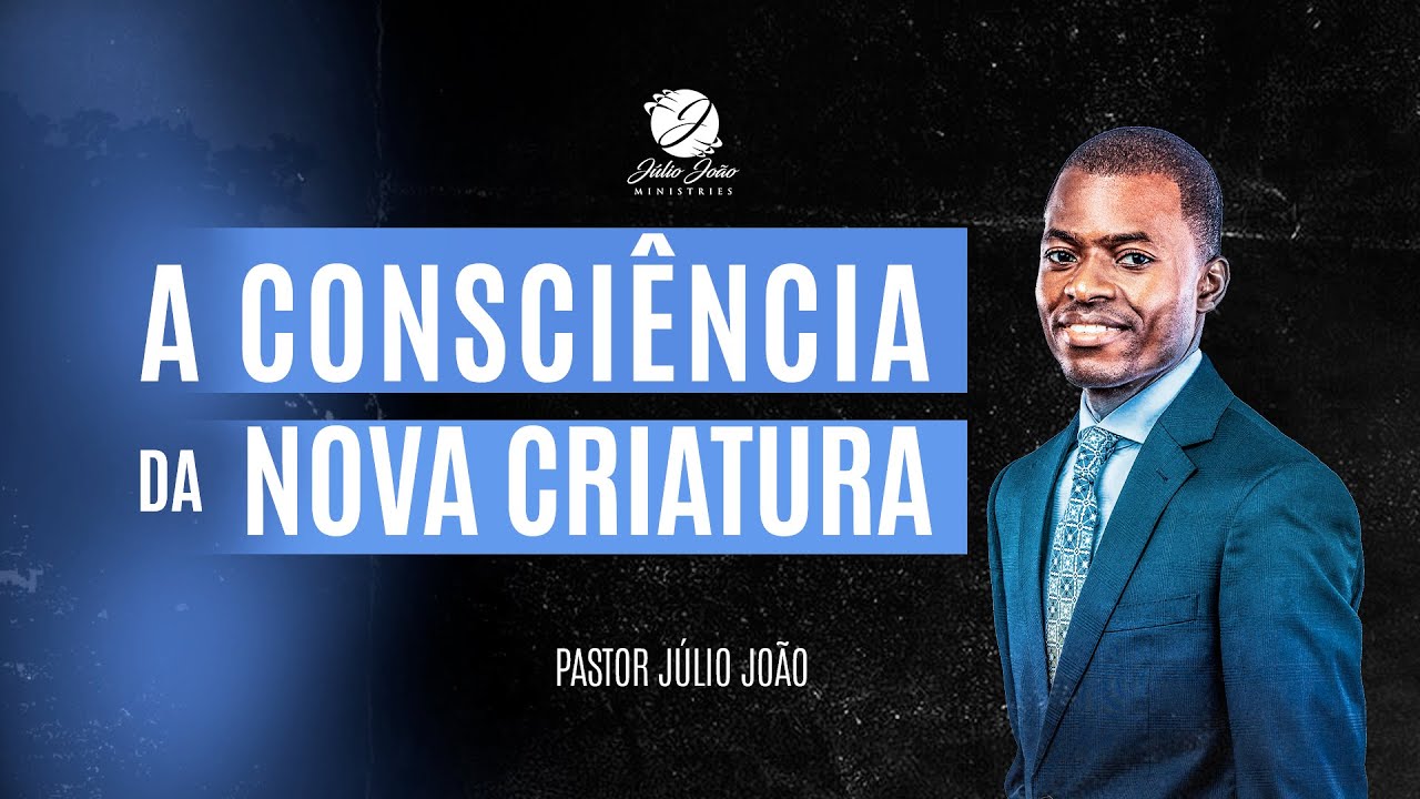 A COSCIÊNCIA DA NOVA CRIATURA / PASTOR JÚLIO JOÃO
