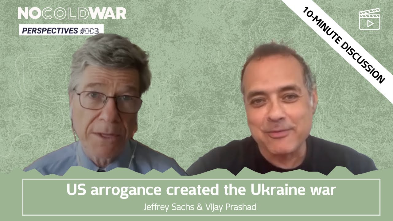US arrogance created the Ukraine war - Jeffrey Sachs & Vijay Prashad