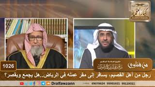 رجل من أهل القصيم، يسافر إلى مقر عمله في الرياض..هل له أن يجمع ويقصر؟ - الشيخ صالح الفوزان image