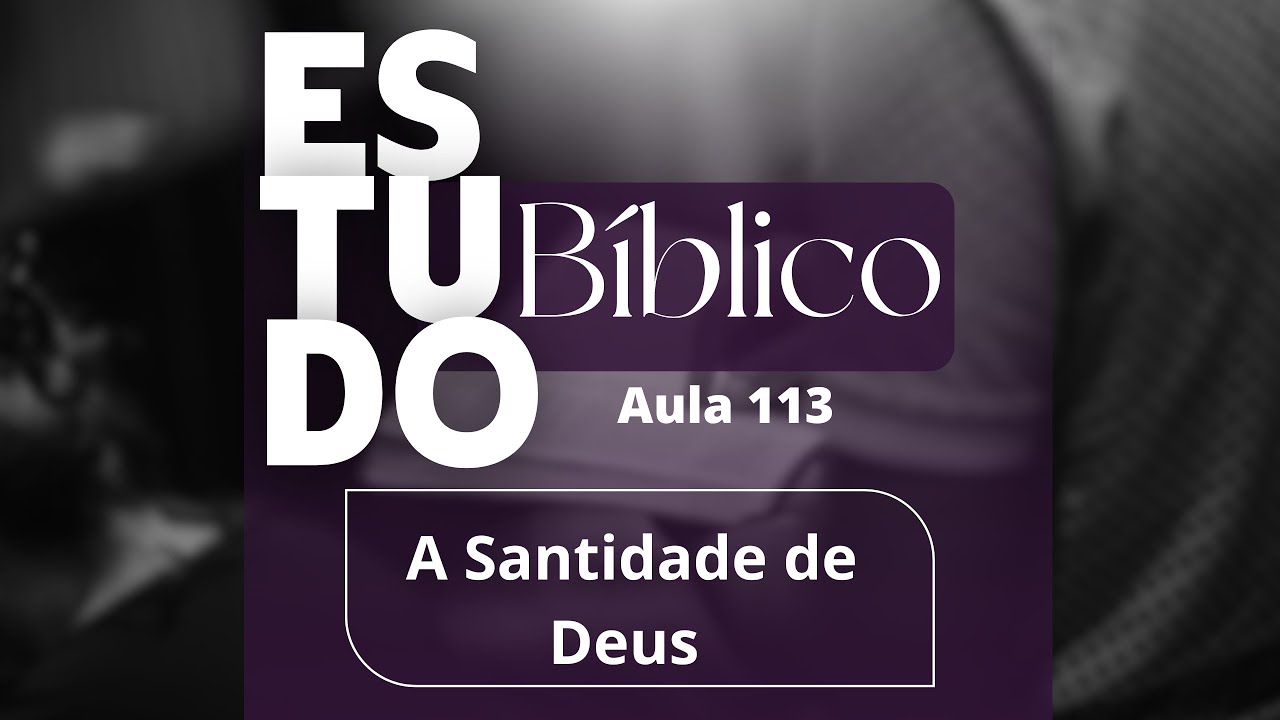 Estudo bíblico 20/04/25 - A Santidade de Deus - aula 113