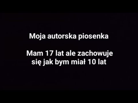 Moja autorska piosenka - Mam 17 lat ale zachowuje się jak bym miał 10 lat