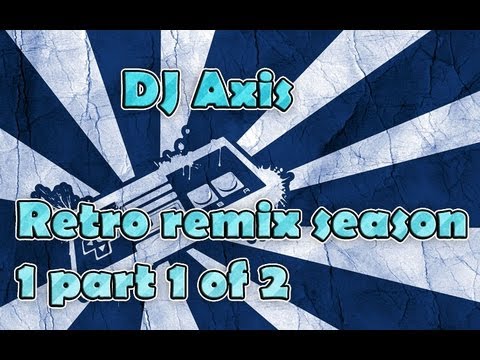 DJ Axis retro remix season 1 part 1 of 2