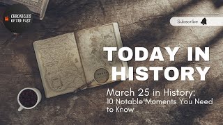 March 25 in History: 10 Notable Moments You Need to Know
