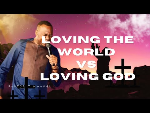 LOVING the WORLD vs LOVING GOD //Pastor T Mwangi 