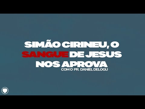 Pr. Daniel Delogu- Simão Cirineu, o Sangue de Jesus nos Aprova