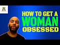 How To Get A Woman Obsessed With You Thealphamalestrategiesshow