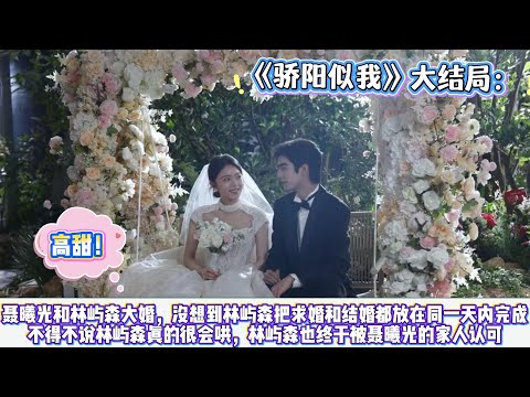 《驕陽似我》大結局：聶曦光和林嶼森大婚，沒想到林嶼森把求婚和結婚都放在同一天內完成，不得不說林嶼森真的很會哄，林嶼森也終於被聶曦光的家人認可！