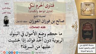 ما حكم وضع المال في البنك دون أخذ فوائد خشية السرقة؟ للشيخ الفوزان