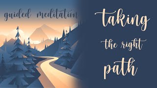 10 Minute Guided Meditation ~ Taking The Right Path