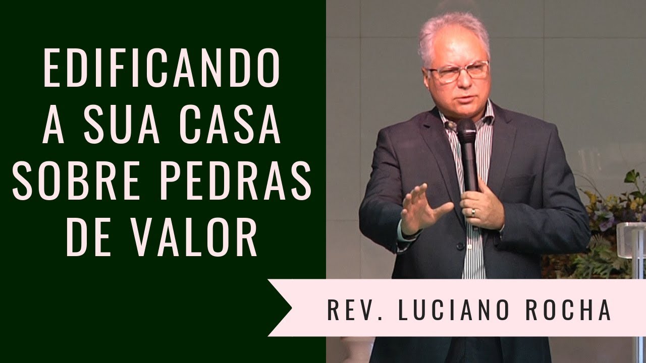 EDIFICANDO A SUA CASA SOBRE PEDRAS DE VALOR - Rev. Luciano Rocha