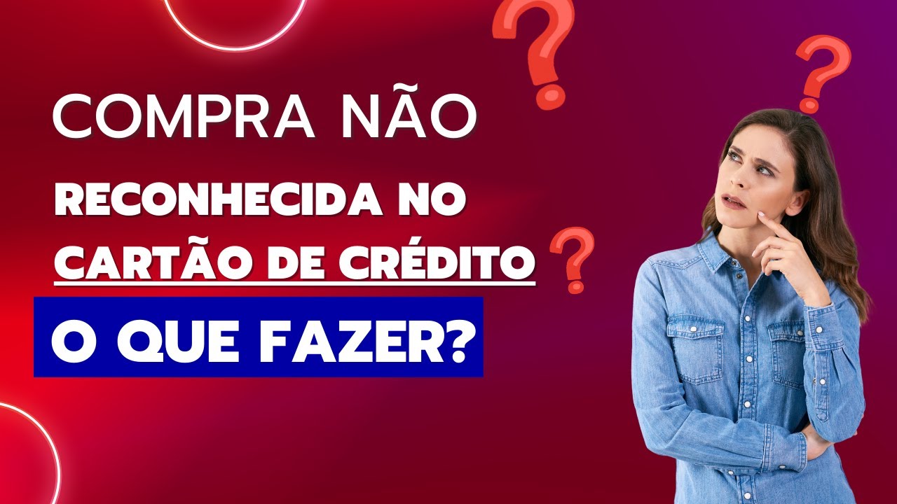 Compra não reconhecida no cartão de crédito: o que fazer!?