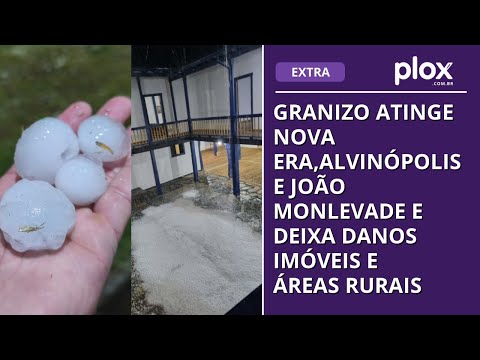Granizo atinge Nova Era,Alvinópolis e João Monlevade e deixa danos imóveis e áreas rurais