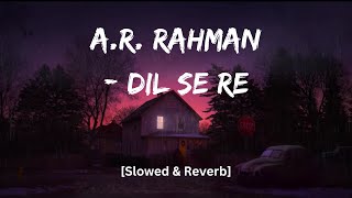 A.R. Rahman - Dil Se Re (Slowed &amp; Reverb) | Bollywood