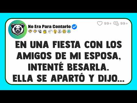En una fiesta con los amigos de mi esposa, intenté besarla. Ella SE APARTÓ y dijo...