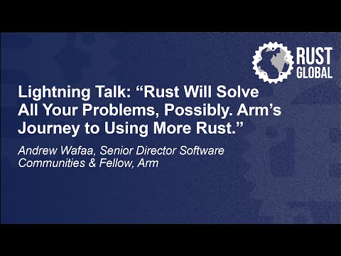Lightning Talk: Rust Will Solve All Your Problems, Possibly. Arm’s Journey to Using... Andrew Wafaa