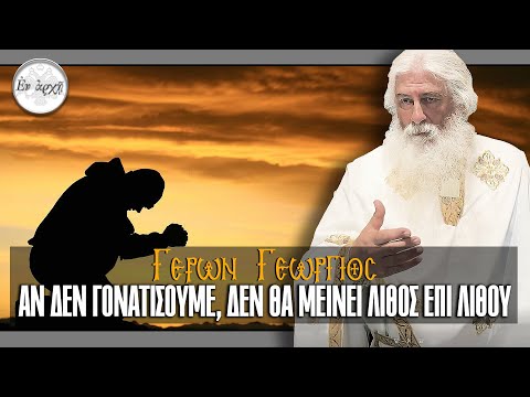 Γέρων Γεώργιος: ΑΝ ΔΕΝ ΓΟΝΑΤΙΣΟΥΜΕ, ΔΕΝ ΘΑ ΜΕΙΝΕΙ ΛΙΘΟΣ ΕΠΙ ΛΙΘΟΥ