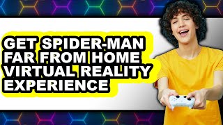 How to Get Spider-man Far from Home Virtual Reality Experience (updated)