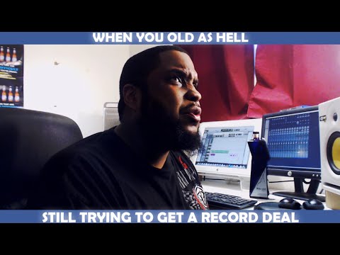 WHEN YOU OLD AS HELL STILL TRYING TO GET A RECORD DEAL