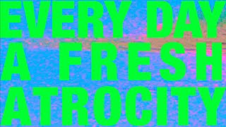 Everyday a Fresh Atrocity