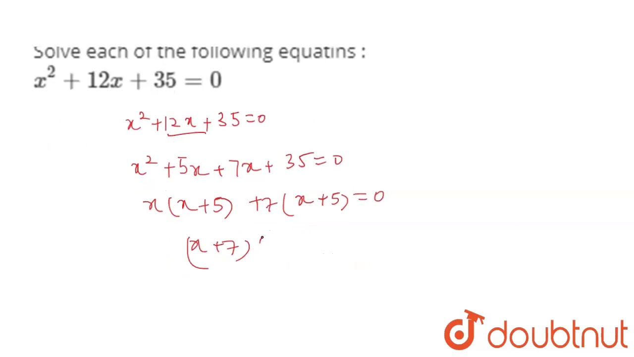 Solve each of the following equatins : `x^(2)+12x+35=0`