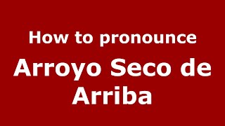 How to pronounce Arroyo Seco De Arriba