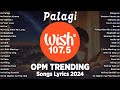 Palagi - BEST OF WISH 107.5 Top Songs 2024 With Lyrics - Best OPM New Songs Playlist 2024