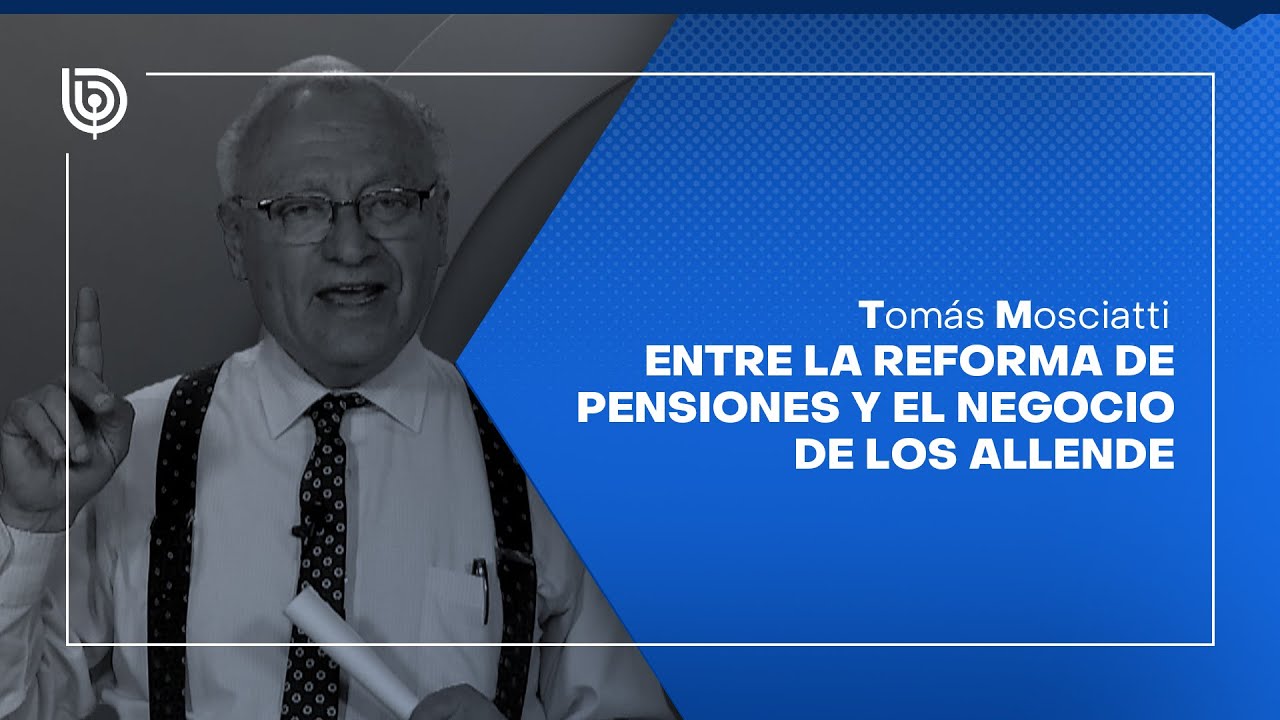 Comentario de Tomás Mosciatti: Entre la reforma de pensiones y el negocio de los Allende