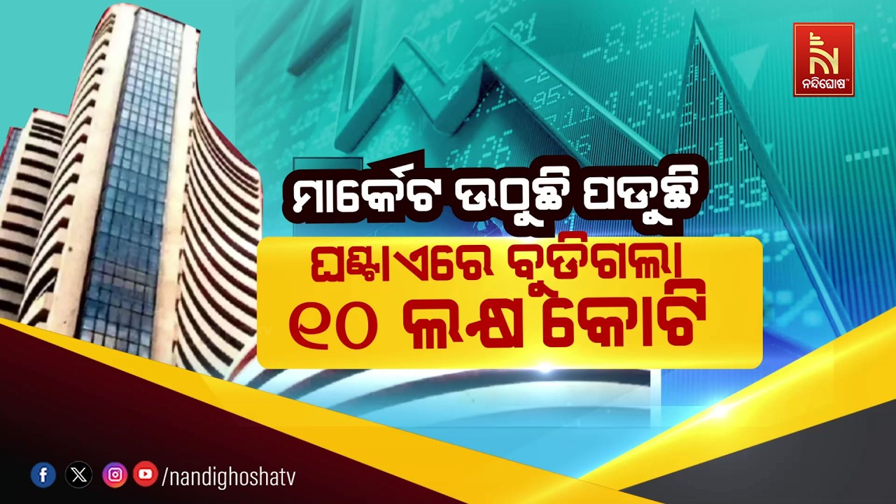 ମାର୍କେଟ ଉଠୁଛି ପଡୁଛି: ଘଣ୍ଟାଏରେ ବୁଡିଗଲା ୧୦ ଲକ୍ଷ କୋଟି | Nan