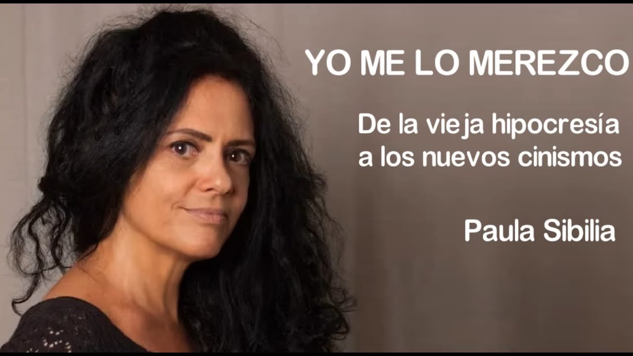 "YO ME LO MEREZCO" - Paula Sibilia. De la vieja hipocresía al nuevo cinismo.
