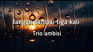 Download lagu Jangan sampai tiga kali - Trio Ambisi [ lirik ] mp3