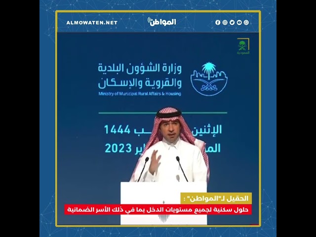 الحقيل لـ”المواطن” : حلول سكنية لجميع مستويات الدخل بما في ذلك الأسر الضمانية