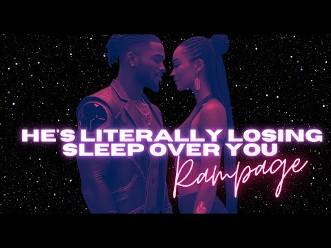 HE’S LITERALLY LOSING SLEEP OVER YOU (RAMPAGE)