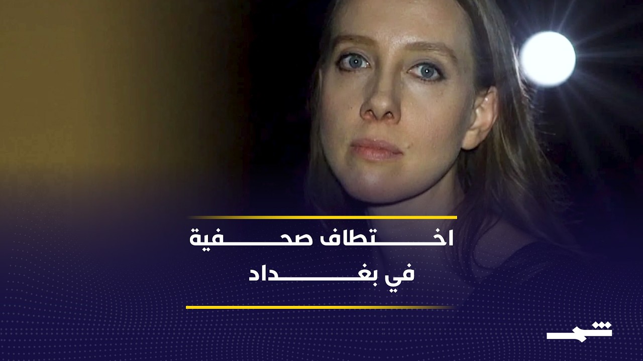 فيديو | بعد اختطاف صحفية أميركية في بغداد.. تحركات مكثفة للبحث عنها