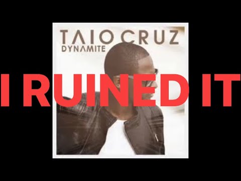 I ruined Taio Cruz Dynamite song