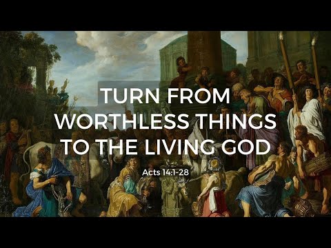 Turn From Worthless Things to the Living God | Acts 14:1-28