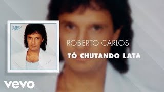 Tô chutando lata.Roberto Carlos.