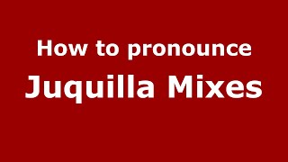 How to pronounce Juquilla Mixes