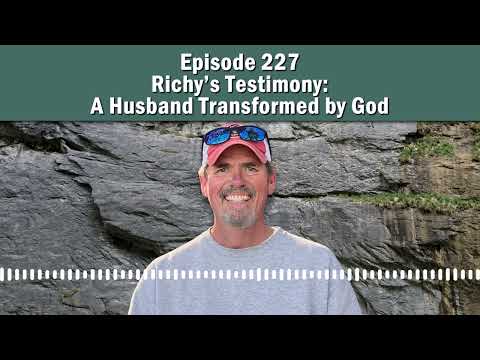 Episode 227 - Richy's Testimony: A Husband Transformed by God