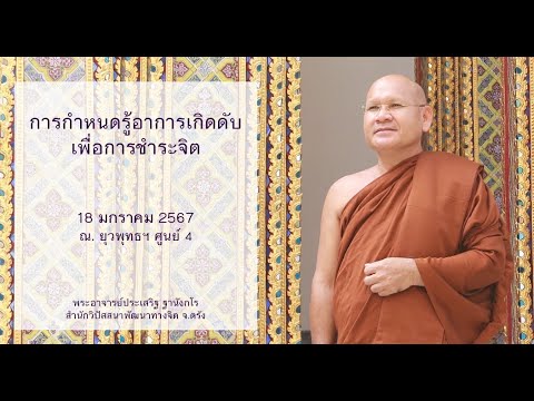 การกำหนดรู้อาการเกิดดับเพื่อการชำระจิต โดยพระอาจารย์ประเสริฐ ฐานังกโร