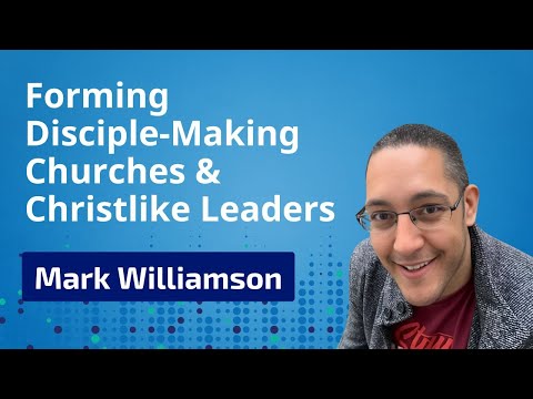 Forming Disciple-Making Churches and Christlike Leaders with Mark Williamson