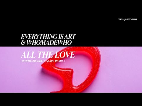 Everything Is Art & WhoMadeWho - All The Love (WhoMadeWho & Samm Remix)