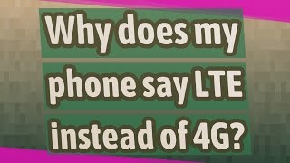 Why does my phone say LTE instead of 4G?